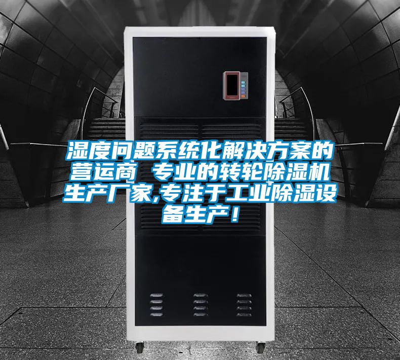 濕度問(wèn)題系統(tǒng)化解決方案的營(yíng)運(yùn)商 專(zhuān)業(yè)的轉(zhuǎn)輪除濕機(jī)生產(chǎn)廠家,專(zhuān)注于工業(yè)除濕設(shè)備生產(chǎn)！