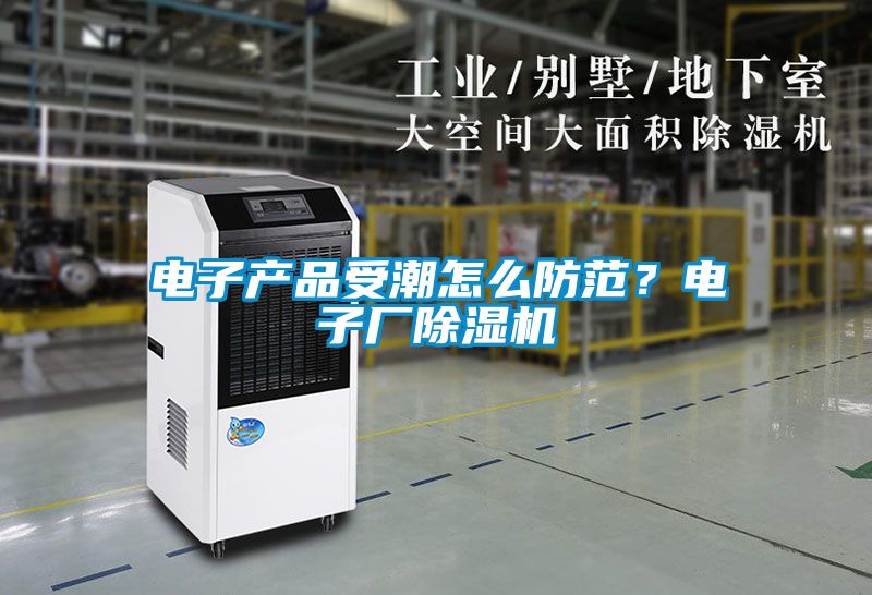 電子產(chǎn)品受潮怎么防范？電子廠除濕機