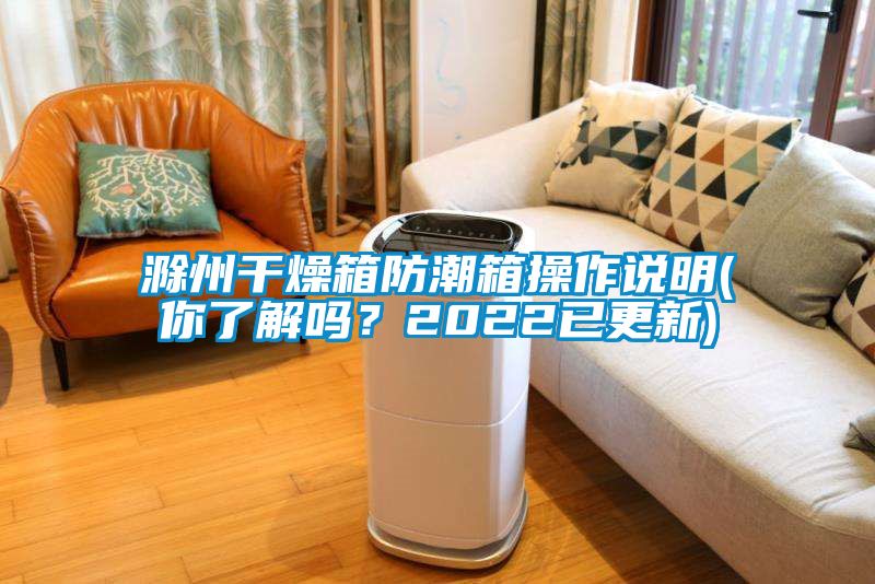 滁州干燥箱防潮箱操作說明(你了解嗎？2022已更新)