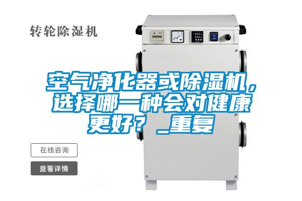空氣凈化器或除濕機，選擇哪一種會對健康更好？_重復