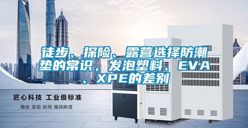 徒步、探險(xiǎn)、露營(yíng)選擇防潮墊的常識(shí)，發(fā)泡塑料、EVA、XPE的差別
