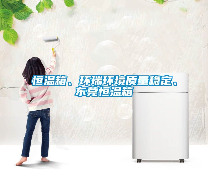 恒溫箱、環(huán)瑞環(huán)境質(zhì)量穩(wěn)定、東莞恒溫箱