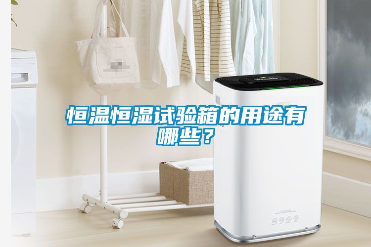 恒溫恒濕試驗箱的用途有哪些？