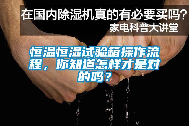 恒溫恒濕試驗(yàn)箱操作流程，你知道怎樣才是對(duì)的嗎？