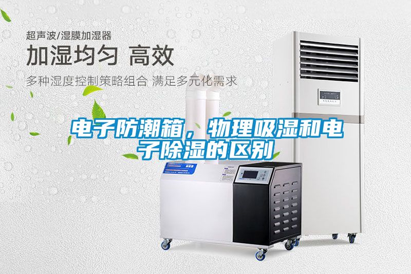 電子防潮箱，物理吸濕和電子除濕的區別