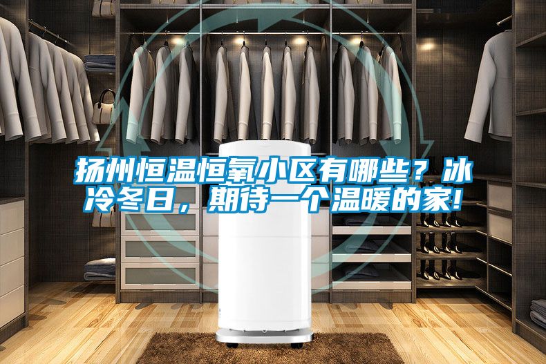 揚州恒溫恒氧小區有哪些？冰冷冬日，期待一個溫暖的家!