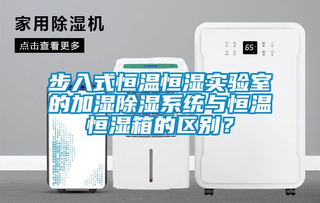步入式恒溫恒濕實(shí)驗(yàn)室的加濕除濕系統(tǒng)與恒溫恒濕箱的區(qū)別？
