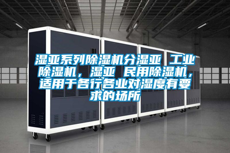 濕亞系列除濕機分濕亞 工業除濕機，濕亞 民用除濕機，適用于各行各業對濕度有要求的場所