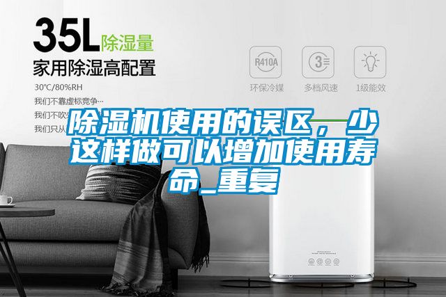 除濕機(jī)使用的誤區(qū)，少這樣做可以增加使用壽命_重復(fù)