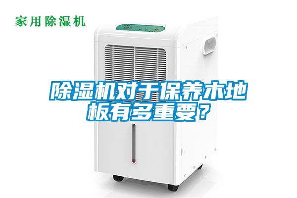 除濕機對于保養木地板有多重要？