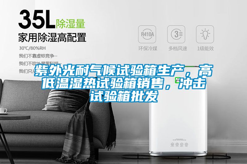 紫外光耐氣候試驗(yàn)箱生產(chǎn)，高低溫濕熱試驗(yàn)箱銷售，沖擊試驗(yàn)箱批發(fā)