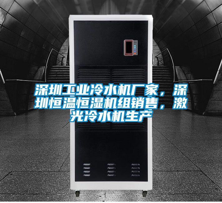 深圳工業(yè)冷水機廠家，深圳恒溫恒濕機組銷售，激光冷水機生產(chǎn)