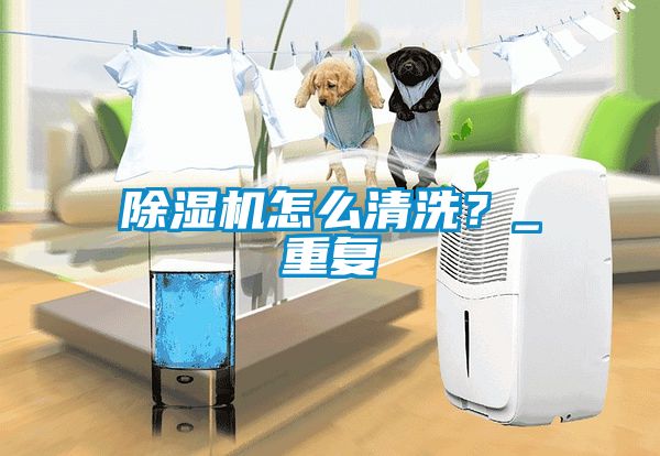 除濕機怎么清洗？_重復