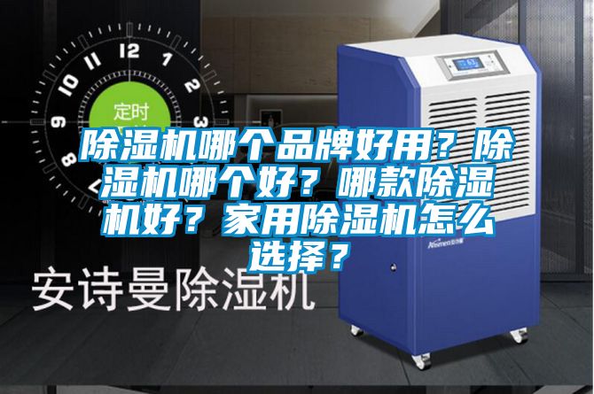 除濕機哪個品牌好用？除濕機哪個好？哪款除濕機好？家用除濕機怎么選擇？