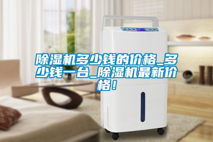 除濕機(jī)多少錢的價格_多少錢一臺_除濕機(jī)最新價格！