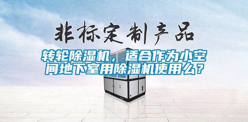 轉輪除濕機，適合作為小空間地下室用除濕機使用么？