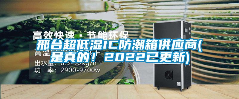 邢臺(tái)超低濕IC防潮箱供應(yīng)商(是真的！2022已更新)