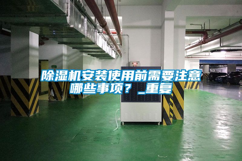 除濕機(jī)安裝使用前需要注意哪些事項(xiàng)？_重復(fù)