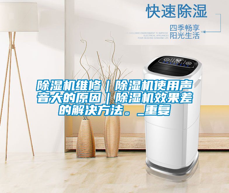除濕機維修｜除濕機使用聲音大的原因｜除濕機效果差的解決方法。_重復