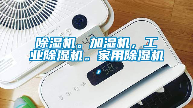 除濕機。加濕機，工業除濕機。家用除濕機，