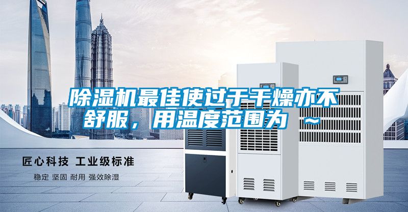 除濕機最佳使過于干燥亦不舒服，用溫度范圍為℃～℃
