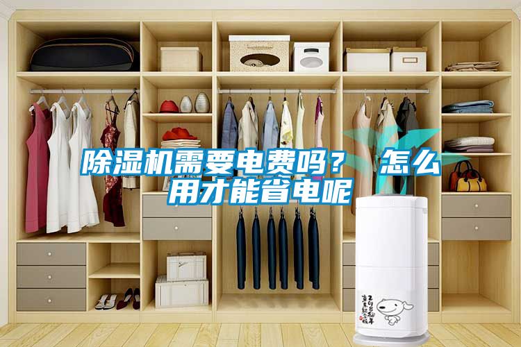 除濕機(jī)需要電費嗎？ 怎么用才能省電呢