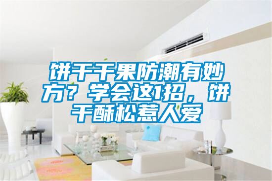 餅干干果防潮有妙方？學會這1招，餅干酥松惹人愛