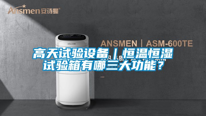高天試驗設備｜恒溫恒濕試驗箱有哪三大功能？