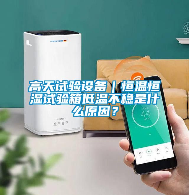 高天試驗設備｜恒溫恒濕試驗箱低溫不穩是什么原因？